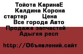 Тойота КаринаЕ, Калдина,Корона стартер 2,0 › Цена ­ 2 700 - Все города Авто » Продажа запчастей   . Адыгея респ.